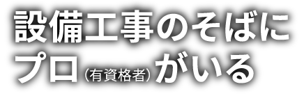 設備工事のそばにプロ（有資格者）がいる