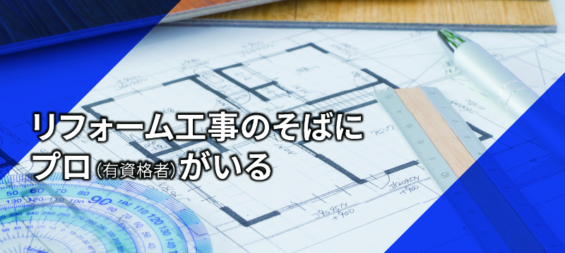 リフォーム工事のそばにプロ（有資格者）がいる