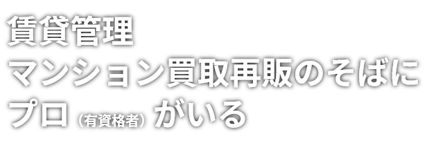 賃貸管理・マンション買取再販のそばにプロ（有資格者）がいる