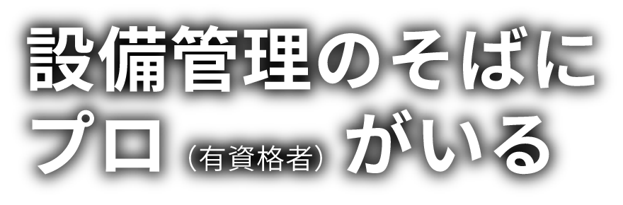 設備管理のそばにプロ（有資格者）がいる